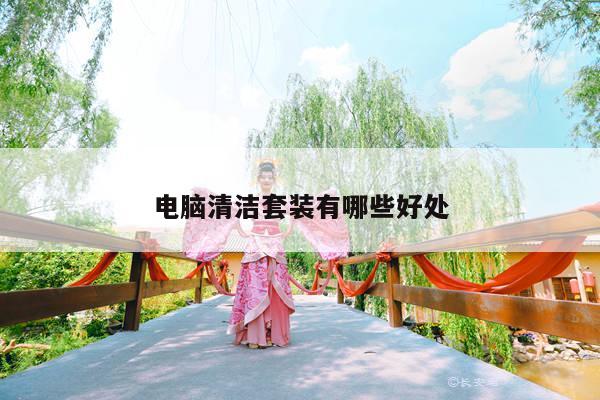 电脑清洁套装有哪些好处|凯发网站