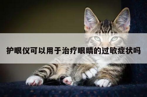 凯发网站-护眼仪可以用于治疗眼睛的过敏症状吗